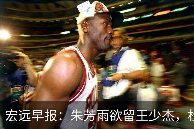 宏远早报：朱芳雨欲留王少杰，杜锋续约在即，张昊伤情最新进展